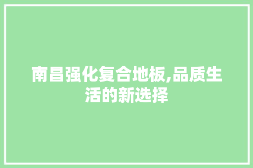 南昌强化复合地板,品质生活的新选择