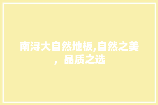 南浔大自然地板,自然之美，品质之选