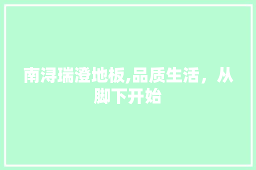 南浔瑞澄地板,品质生活，从脚下开始