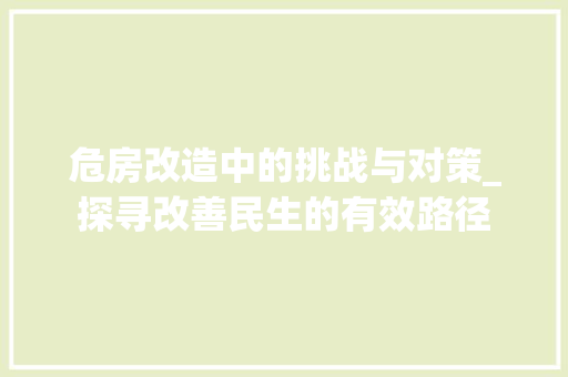 危房改造中的挑战与对策_探寻改善民生的有效路径 家居装饰