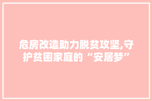 危房改造助力脱贫攻坚,守护贫困家庭的“安居梦” 装修知识