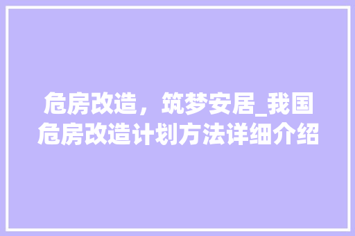 危房改造，筑梦安居_我国危房改造计划方法详细介绍