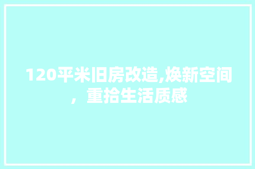 120平米旧房改造,焕新空间，重拾生活质感