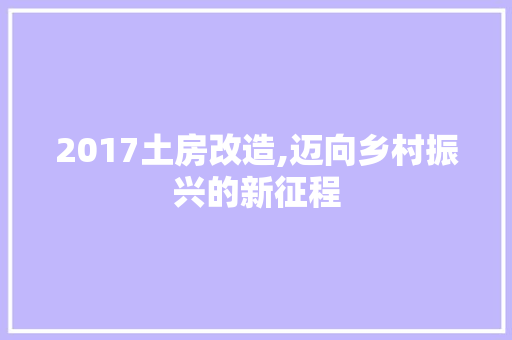 2017土房改造,迈向乡村振兴的新征程