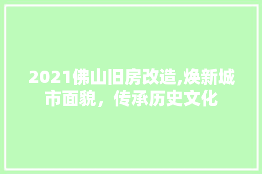 2021佛山旧房改造,焕新城市面貌，传承历史文化