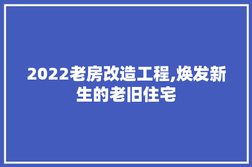 2022老房改造工程,焕发新生的老旧住宅，2021年老房改造。