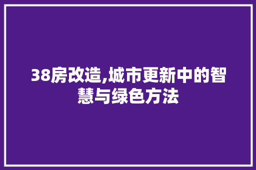 38房改造,城市更新中的智慧与绿色方法