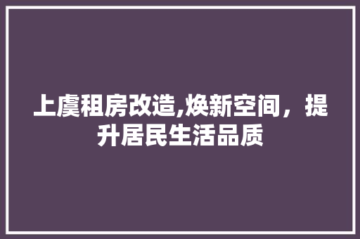 上虞租房改造,焕新空间，提升居民生活品质