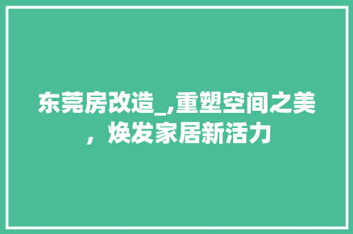 东莞房改造_,重塑空间之美，焕发家居新活力 家居装饰