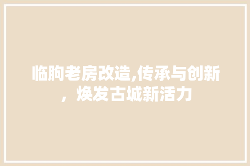 临朐老房改造,传承与创新，焕发古城新活力