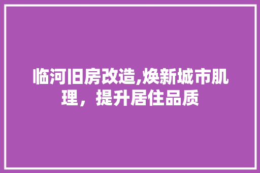 临河旧房改造,焕新城市肌理，提升居住品质