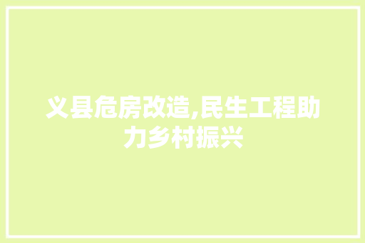 义县危房改造,民生工程助力乡村振兴，义县危房改造名单。