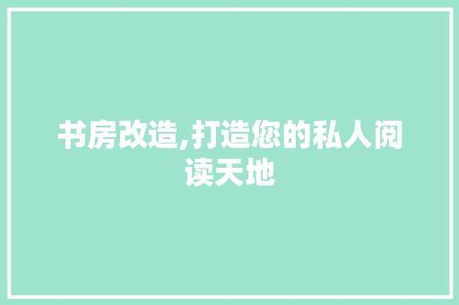 书房改造,打造您的私人阅读天地
