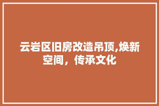 云岩区旧房改造吊顶,焕新空间，传承文化 装修知识