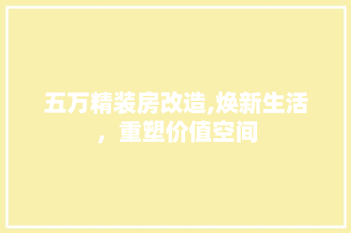 五万精装房改造,焕新生活，重塑价值空间