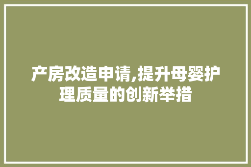 产房改造申请,提升母婴护理质量的创新举措 装修知识
