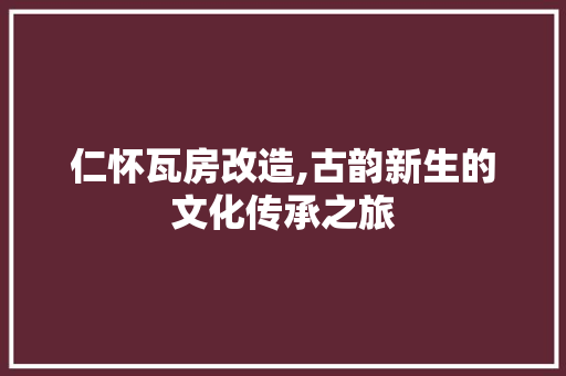 仁怀瓦房改造,古韵新生的文化传承之旅 买房须知