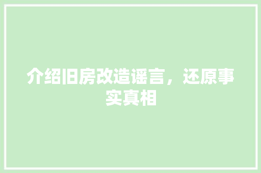 介绍旧房改造谣言，还原事实真相 二手房