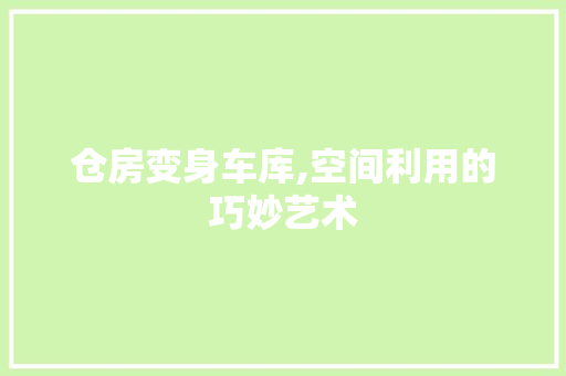 仓房变身车库,空间利用的巧妙艺术，仓房变身车库,空间利用的巧妙艺术是什么。