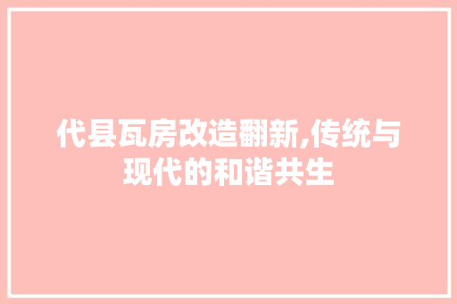 代县瓦房改造翻新,传统与现代的和谐共生，代县民居瓦房。