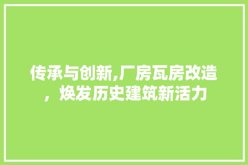 传承与创新,厂房瓦房改造，焕发历史建筑新活力 家居设计