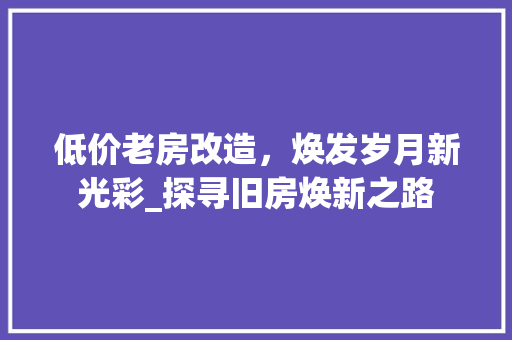 低价老房改造，焕发岁月新光彩_探寻旧房焕新之路