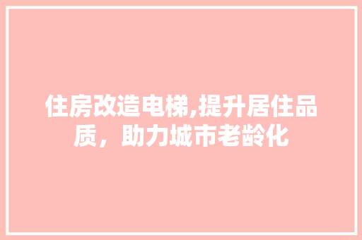 住房改造电梯,提升居住品质，助力城市老龄化 家居设计