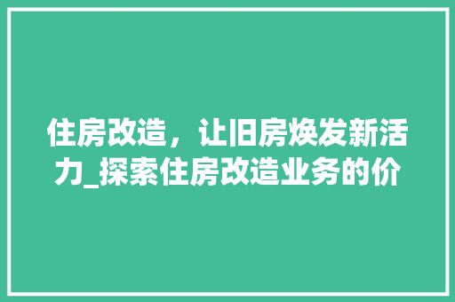 住房改造，让旧房焕发新活力_探索住房改造业务的价值与路径 家居设计