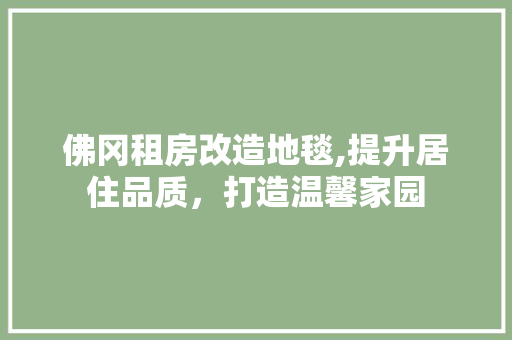 佛冈租房改造地毯,提升居住品质，打造温馨家园 装修知识