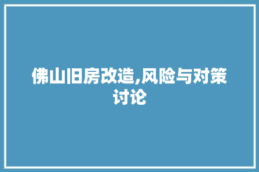 佛山旧房改造,风险与对策讨论 家居装饰