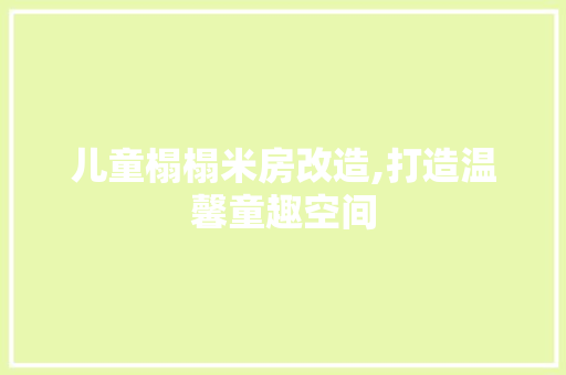 儿童榻榻米房改造,打造温馨童趣空间 装修知识