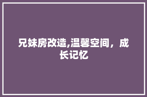 兄妹房改造,温馨空间，成长记忆 家居设计