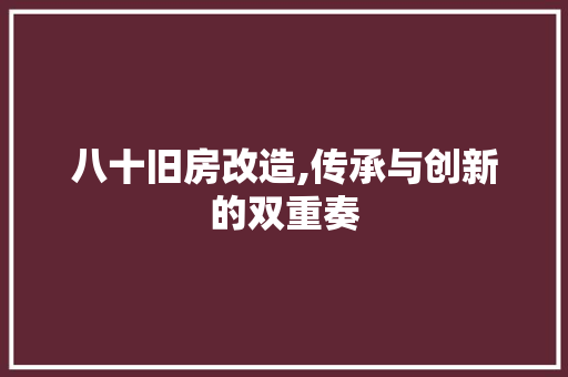 八十旧房改造,传承与创新的双重奏，八十年代旧房改造。
