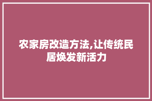 农家房改造方法,让传统民居焕发新活力 装修知识