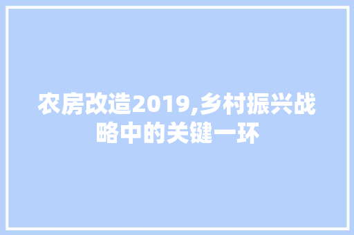 农房改造2019,乡村振兴战略中的关键一环