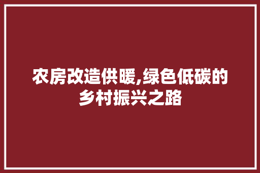 农房改造供暖,绿色低碳的乡村振兴之路