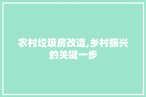 农村垃圾房改造,乡村振兴的关键一步 装修知识