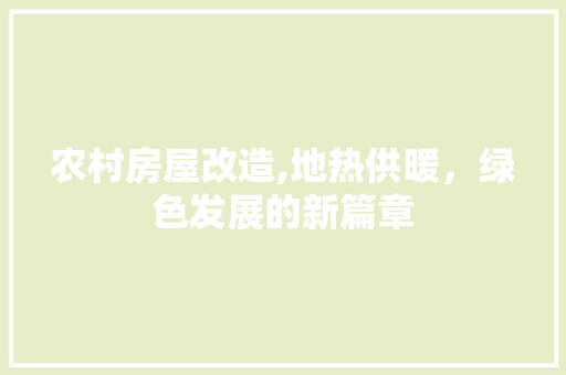 农村房屋改造,地热供暖，绿色发展的新篇章