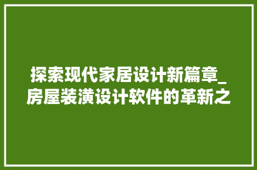 探索现代家居设计新篇章_房屋装潢设计软件的革新之旅_房屋装潢设计软件