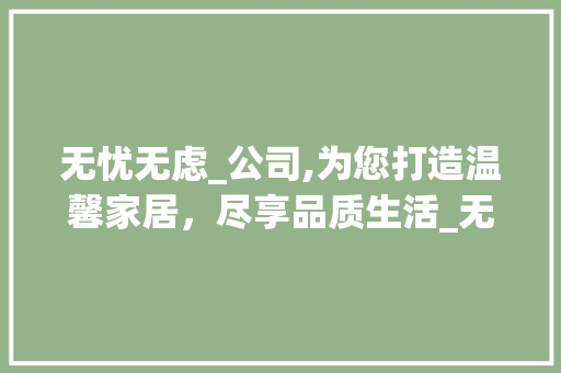 无忧无虑_公司,为您打造温馨家居，尽享品质生活_无忧无虑_公司平台
