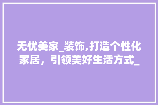 无忧美家_装饰,打造个性化家居，引领美好生活方式_无忧美家_装饰官网 家居装饰