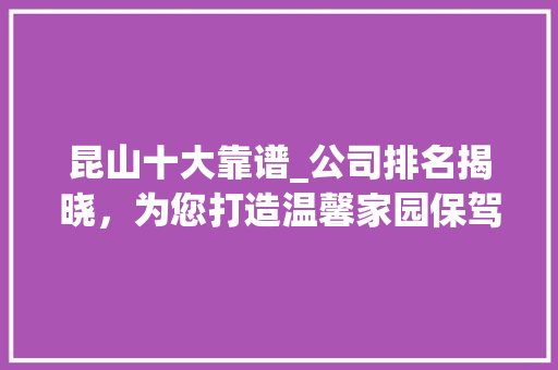 昆山十大靠谱_公司排名揭晓，为您打造温馨家园保驾护航_昆山十大靠谱_公司排名