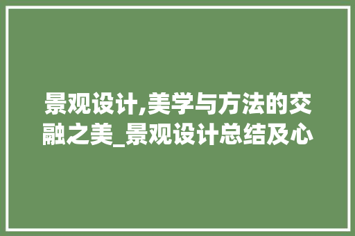 景观设计,美学与方法的交融之美_景观设计总结及心得体会