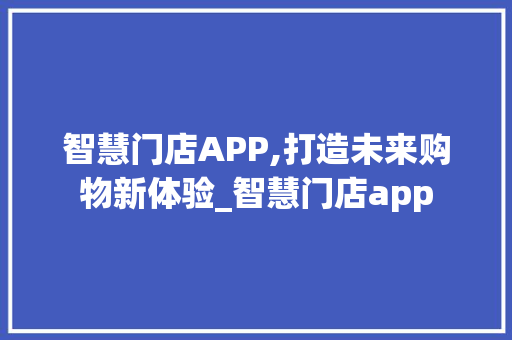 智慧门店APP,打造未来购物新体验_智慧门店app