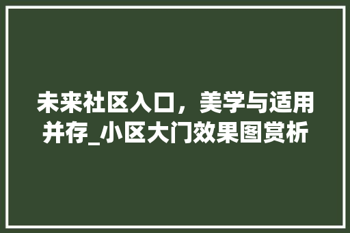 未来社区入口，美学与适用并存_小区大门效果图赏析_小区入口大门图片欣赏效果图