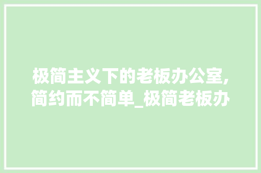 极简主义下的老板办公室,简约而不简单_极简老板办公室_