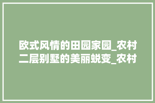欧式风情的田园家园_农村二层别墅的美丽蜕变_农村欧式二层别墅图片