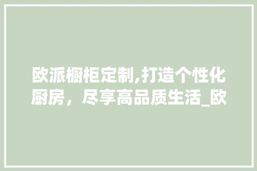 欧派橱柜定制,打造个性化厨房，尽享高品质生活_欧派橱柜定制图片及价格