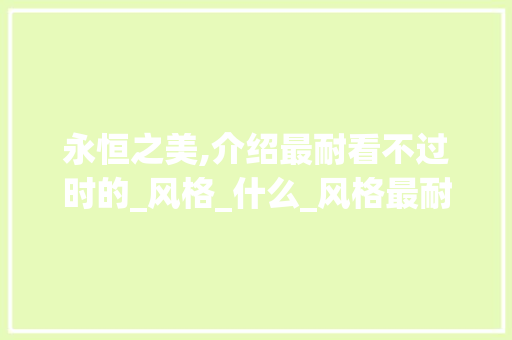 永恒之美,介绍最耐看不过时的_风格_什么_风格最耐看而不过时