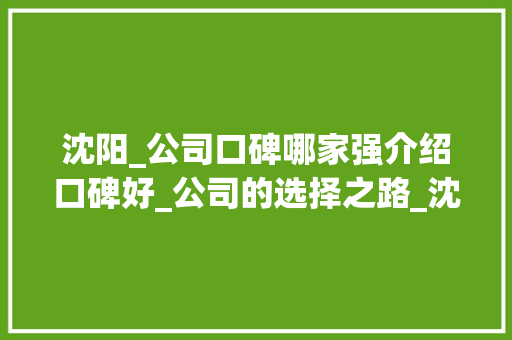沈阳_公司口碑哪家强介绍口碑好_公司的选择之路_沈阳_公司谁家口碑好一些啊 买房须知